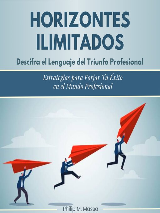 Title details for Horizontes ilimitados. Descifra el lenguaje del triunfo profresional by Philip M. Massa - Available